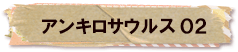 かいのどうぶつえん（恐竜館）：アンキロサウルス02